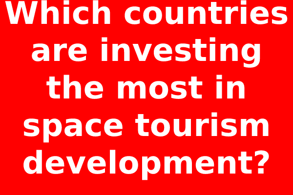 Which countries are investing the most in space tourism development? Which countries are investing the most in space tourism development?