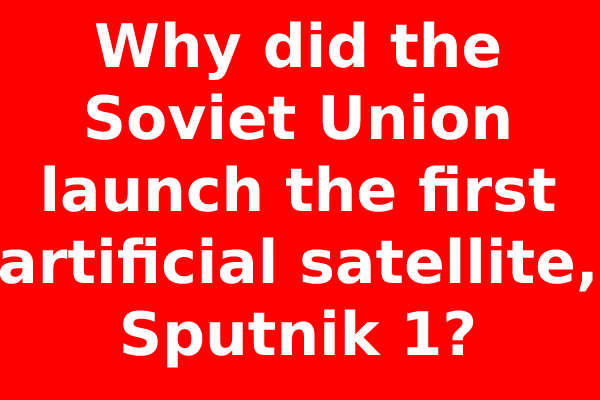 Why did the Soviet Union launch the first artificial satellite, Sputnik 1?