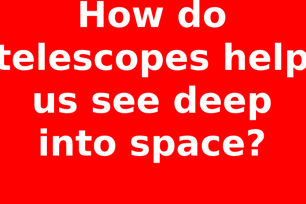 How do telescopes help us see deep into space?