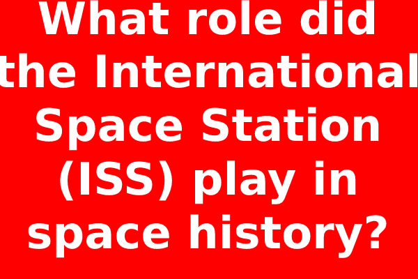 What role did the International Space Station (ISS) play in space history?