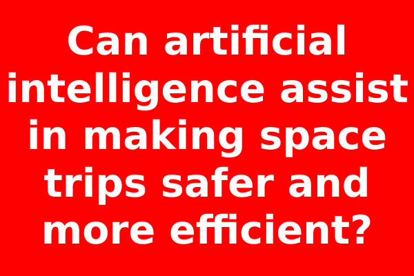 Can artificial intelligence assist in making space trips safer and more efficient?