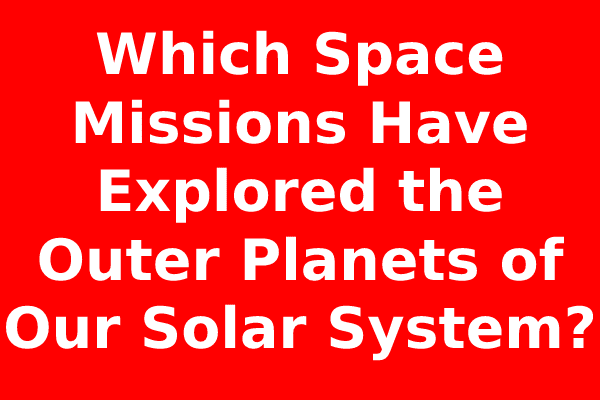 Which Space Missions Have Explored the Outer Planets of Our Solar System?