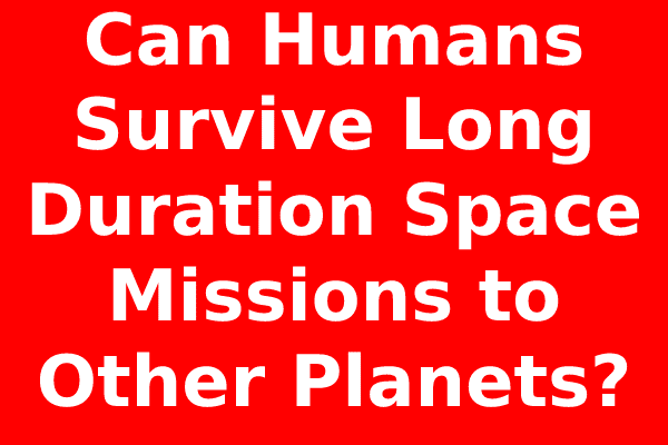 Can Humans Survive Long Duration Space Missions to Other Planets?