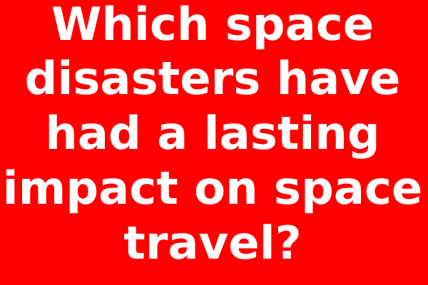 Which space disasters have had a lasting impact on space travel?