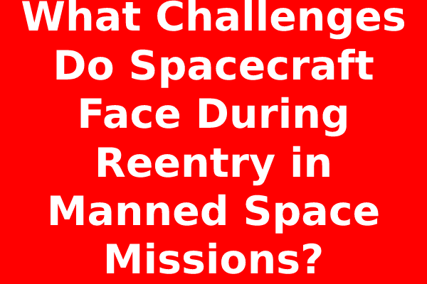What Challenges Do Spacecraft Face During Reentry in Manned Space Missions?