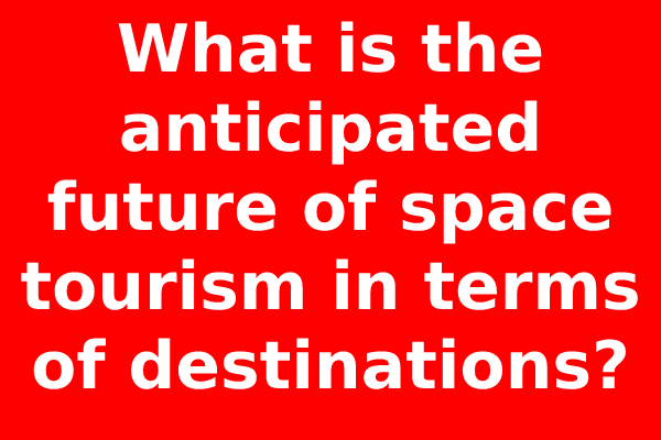 What is the anticipated future of space tourism in terms of destinations?