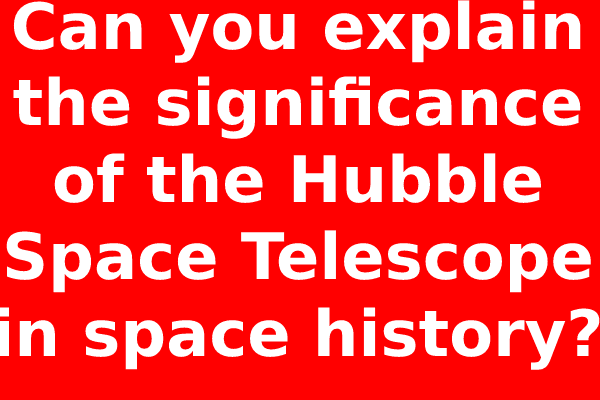 Can you explain the significance of the Hubble Space Telescope in space history?